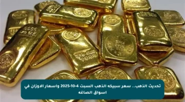 تحديث الذهب.. سعر سبيكة الذهب السبت 4-10-2025 وأسعار الأوزان في أسواق الصاغة